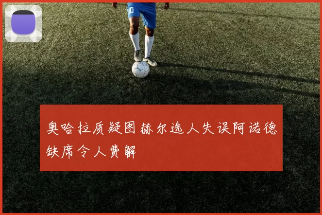 奥哈拉质疑图赫尔选人失误阿诺德缺席令人费解