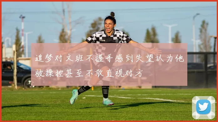 追梦对文班不握手感到失望认为他被操控甚至不敢直视对方