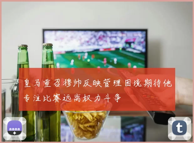 皇马重召穆帅反映管理困境期待他专注比赛远离权力斗争