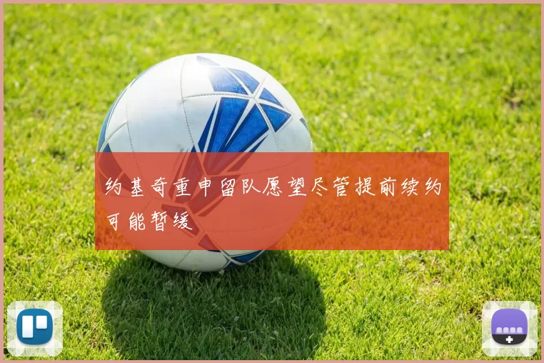 约基奇重申留队愿望尽管提前续约可能暂缓
