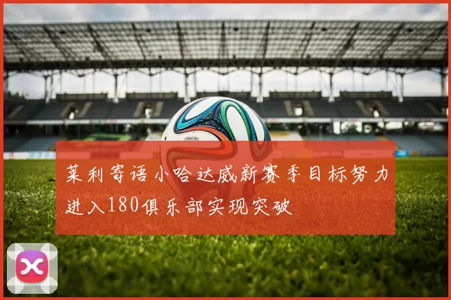 莱利寄语小哈达威新赛季目标努力进入180俱乐部实现突破