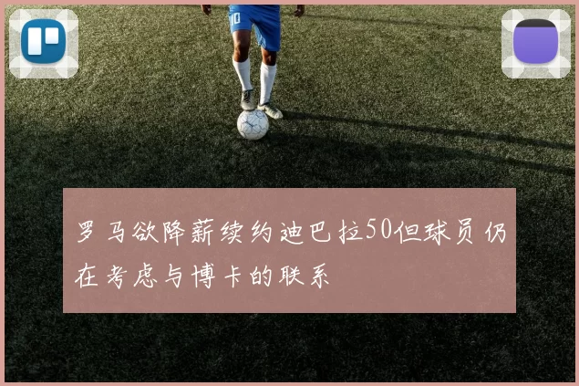 罗马欲降薪续约迪巴拉50但球员仍在考虑与博卡的联系