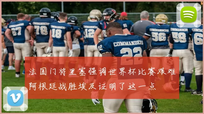 法国门将里塞强调世界杯比赛艰难阿根廷战胜埃及证明了这一点